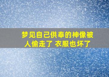 梦见自己供奉的神像被人偷走了 衣服也坏了